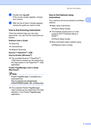 Page 13General information 
3
1
dDouble-click top.pdf.
If the country screen appears, choose 
your country.
eAfter the list of User’s Guides appears, 
choose the guide you want to read.
How to find Scanning instructions1
There are several ways you can scan 
documents. You can find the instructions as 
follows:
Software User’s Guide
Scanning
ControlCenter
Network Scanning
Nuance™ PaperPort™ 12SE 
How-to-Guides (Windows
®)
The complete Nuance™ PaperPort™ 
12SE How-to-Guides can be viewed from 
the Help...