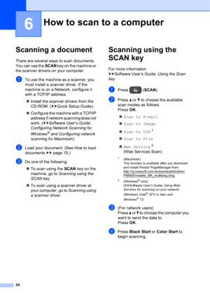Page 3424
6
Scanning a document6
There are several ways to scan documents. 
You can use the SCAN key on the machine or 
the scanner drivers on your computer.
aTo use the machine as a scanner, you 
must install a scanner driver. If the 
machine is on a Network, configure it 
with a TCP/IP address.
Install the scanner drivers from the 
CD-ROM. (uuQuick Setup Guide)
Configure the machine with a TCP/IP 
address if network scanning does not 
work. (uuSoftware User’s Guide: 
Configuring Network Scanning for...