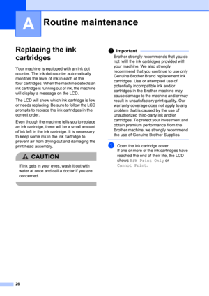 Page 3626
A
Replacing the ink 
cartridges
A
Your machine is equipped with an ink dot 
counter. The ink dot counter automatically 
monitors the level of ink in each of the 
four cartridges. When the machine detects an 
ink cartridge is running out of ink, the machine 
will display a message on the LCD.
The LCD will show which ink cartridge is low 
or needs replacing. Be sure to follow the LCD 
prompts to replace the ink cartridges in the 
correct order.
Even though the machine tells you to replace 
an ink...