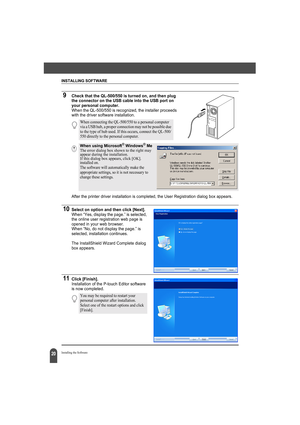 Page 24INSTALLING SOFTWARE
20Installing the Software
9Check that the QL-500/550 is turned on, and then plug 
the connector on the USB cable into the USB port on 
your personal computer.
When the QL-500/550 is recognized, the installer proceeds 
with the driver software installation.
After the printer driver installation is completed, the User Registration dialog box appears.
10Select on option and then click [Next].When “Yes, display the page.” is selected, 
the online user registration web page is 
opened in...