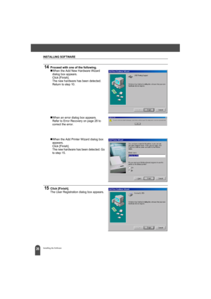 Page 30INSTALLING SOFTWARE
26Installing the Software
14Proceed with one of the following.„When the Add New Hardware Wizard 
dialog box appears.
Click [Finish].
The new hardware has been detected. 
Return to step 10.
„When an error dialog box appears.
Refer to Error Recovery on page 28 to 
correct the error.
„When the Add Printer Wizard dialog box 
appears.
Click [Finish].
The new hardware has been detected. Go 
to step 15.
15Click [Finish].The User Registration dialog box appears. 