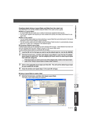 Page 5147
z CREATING LABELS
The Label List
Creating Labels Using a Layout Style and Data from the Label ListThe label layout can now be created using the fields in the Label List as a guide.
„What is a Layout Style?• A Layout Style lets you easily use a variety of previously registered label layouts.
• You can also register new layouts you have created and quickly and easily recall these for use 
again later.
„When is this useful?• You can easily create labels by simply selecting a Layout Style then just...