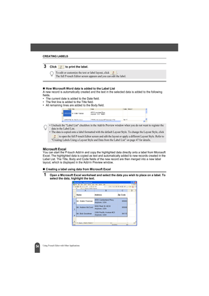 Page 58CREATING LABELS
54Using P-touch Editor with Other Applications
3Click   to print the label.
„How Microsoft Word data is added to the Label ListA new record is automatically created and the text in the selected data is added to the following 
fields.
• The current date is added to the Date field.
• The first line is added to the Title field.
• All remaining lines are added to the Body field.
Microsoft ExcelYou can start the P-touch Add-In and copy the highlighted data directly onto a label from Microsoft...