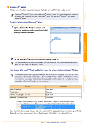 Page 14Creating labels with other applications14
Introduction
Creating Labels
Appendix
Microsoft® Word
With the Add-In function, you can directly copy the text in Microsoft® Word to a label layout.
Creating labels using Microsoft® Word
1Open a Microsoft® Word document and 
select the text you want included in the label 
from your word document.
2On the Microsoft® Word ribbon/standard toolbar, click  .
How to add Microsoft® Word text to the Label list shown in the database Window
Example of label list data being...