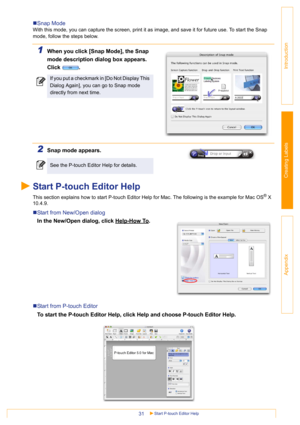 Page 31Start P-touch Editor Help31
Introduction
Creating Labels
Appendix
„Snap Mode
With this mode, you can capture the screen, print it as image, and save it for future use. To start the Snap 
mode, follow the steps below.
1When you click [Snap Mode], the Snap 
mode description dialog box appears. 
Click .
2Snap mode appears.
Start P-touch Editor Help
This section explains how to start P-touch Editor Help for Mac. The following is the example for Mac OS® X 
10.4.9. 
„Start from New/Open dialog
In the New/Open...