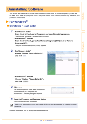 Page 36Appendix
For Windows®36
Introduction
Creating Labels
This section describes how to uninstall the software and printer driver. In the following steps, you will see
QL-XXX. Read XXX as your printer name. The printer names in the following screens may differ from your
purchased printer name. 
For Windows®
Uninstalling P-touch Editor
1•For Windows Vista®
From [Control Panel], go to [Programs] and open [Uninstall a program].
The [Uninstall or change a program] dialog appears.
•For Windows® 2000/XP
From...