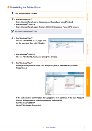 Page 37Appendix
For Windows®37
Introduction
Creating Labels
Uninstalling the Printer Driver
1Turn off the Brother QL-XXX.
2•For Windows Vista®
From [Control Panel], go to [Hardware and Sound] and open [Printers].
•For Windows
® 2000/XP
From [Control Panel], open [Printers (2000) / Printers and Faxes (XP)] window.
3•For Windows Vista®
Choose Brother QL-XXX, right click 
on the icon, and then click [Delete].
•For Windows
® 2000/XP
Choose Brother QL-XXX, and click [File]-[Delete].
4•For Windows Vista®
In the...