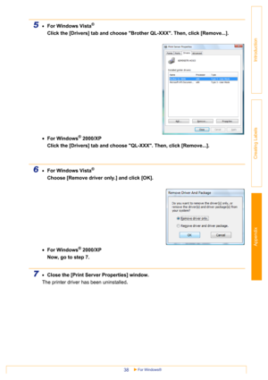 Page 38Appendix
For Windows®38
Introduction
Creating Labels
5•For Windows Vista®  
Click the [Drivers] tab and choose Brother QL-XXX. Then, click [Remove...].
•For Windows
® 2000/XP
Click the [Drivers] tab and choose QL-XXX. Then, click [Remove...].
6•For Windows Vista®
Choose [Remove driver only.] and click [OK].
 
•For Windows
® 2000/XP
Now, go to step 7.
7•Close the [Print Server Properties] window.
The printer driver has been uninstalled. 