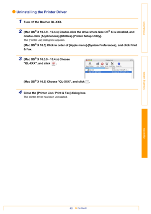 Page 40Appendix
For Mac®40
Introduction
Creating Labels
Uninstalling the Printer Driver
1Turn off the Brother QL-XXX.
2(Mac OS® X 10.3.9 - 10.4.x) Double-click the drive where Mac OS® X is installed, and 
double-click [Applications]-[Utilities]-[Printer Setup Utility].
The [Printer List] dialog box appears.
(Mac OS® X 10.5) Click in order of [Apple menu]-[System Preferences], and click Print 
& Fax.
3(Mac OS® X 10.3.9 - 10.4.x) Choose 
QL-XXX, and click  .
(Mac OS
® X 10.5) Choose QL-XXX, and click  .
4Close...