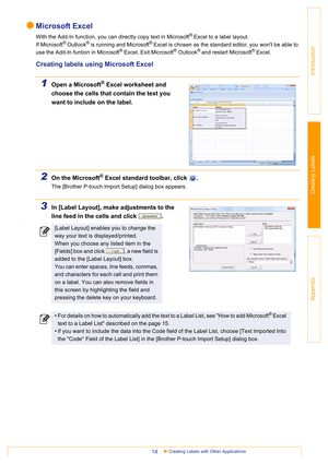 Page 14Creating Labels with Other Applications14
Introduction
Creating Labels
Appendix
Microsoft Excel
With the Add-In function, you can directly copy text in Microsoft® Excel to a label layout.
If Microsoft
® Outlook® is running and Microsoft® Excel is chosen as the standard editor, you wont be able to 
use the Add-In funtion in Microsoft® Excel, Exit Microsoft® Outlook® and restart Microsoft® Excel.
Creating labels using Microsoft Excel
1Open a Microsoft® Excel worksheet and 
choose the cells that contain the...