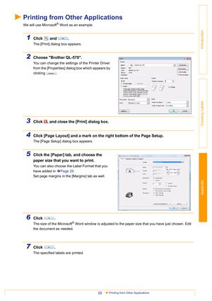 Page 28Appendix
Printing from Other Applications28
Introduction
Creating Labels
Printing from Other Applications
We will use Microsoft® Word as an example.
1Click  and  .
The [Print] dialog box appears.
2Choose Brother QL-570.
You can change the settings of the Printer Driver 
from the [Properties] dialog box which appears by 
clicking . 
3Click  , and close the [Print] dialog box.
4Click [Page Layout] and a mark on the right bottom of the Page Setup.
The [Page Setup] dialog box appears.
5Click the [Paper] tab,...