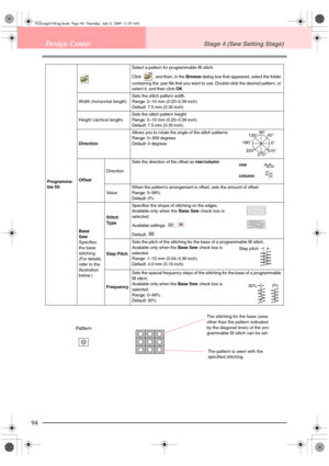 Page 10294
Design CenterStage 4 (Sew Setting Stage)
Programma-
ble fillSelect a pattern for programmable fill stitch.
Click
 , and then, in the Browse dialog box that appeared, select the folder 
containing the .pas file that you want to use. Double-click the desired pattern, or 
select it, and then click OK.
Width (horizontal length)Sets the stitch pattern width.
Range: 2–10 mm (0.20–0.39 inch)
Default: 7.5 mm (0.30 inch)
Height (vertical length)Sets the stitch pattern height.
Range: 5–10 mm (0.20–0.39 inch)...