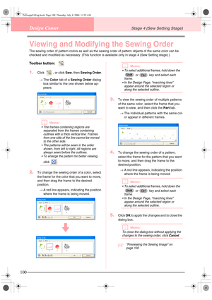 Page 108100
Design CenterStage 4 (Sew Setting Stage)
Viewing and Modifying the Sewing Order
The sewing order of pattern colors as well as the sewing order of pattern objects of the same color can be 
checked and modified as necessary. (This function is available only in stage 4 (Sew Setting stage).)
Toolbar button:  
1.Click  , or click Sew, then Sewing Order.
→The Color tab of a Sewing Order dialog 
box similar to the one shown below ap-
pears.
bMemo:
 The frames containing regions are 
separated from the...