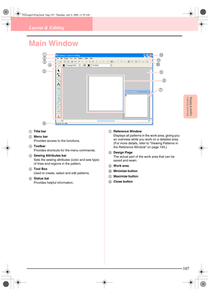 Page 115Advanced OpreationLayout & Editing
107
Layout & Editing
Main Window
1Title bar
2Menu bar
Provides access to the functions.
3Toolbar
Provides shortcuts for the menu commands.
4Sewing Attributes bar
Sets the sewing attributes (color and sew type) 
of lines and regions in the pattern.
5Tool Box
Used to create, select and edit patterns.
6Status bar
Provides helpful information.7Reference Window
Displays all patterns in the work area, giving you 
an overview while you work on a detailed area. 
(For more...