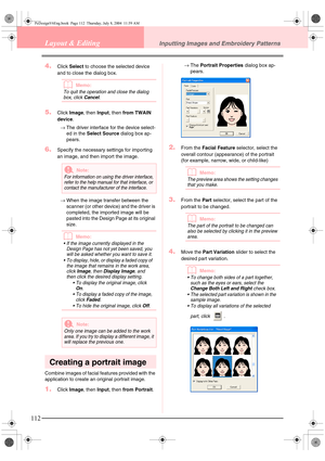 Page 120112
Layout & EditingInputting Images and Embroidery Patterns
4.Click Select to choose the selected device 
and to close the dialog box.
bMemo:
To quit the operation and close the dialog 
box, click 
Cancel.
5.Click Image, then Input, then from TWAIN 
device.
→The driver interface for the device select-
ed in the Select Source dialog box ap-
pears. 
6.Specify the necessary settings for importing 
an image, and then import the image.
→When the image transfer between the 
scanner (or other device) and the...