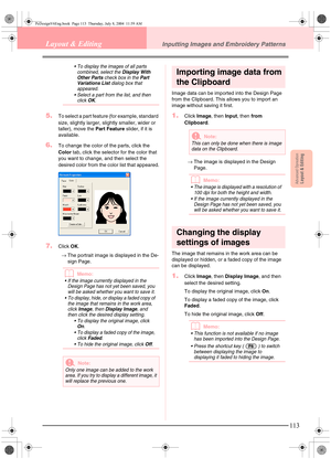Page 121Advanced OpreationLayout & Editing
113
Layout & EditingInputting Images and Embroidery Patterns
 To display the images of all parts 
combined, select the Display With 
Other Parts
 check box in the Part 
Variations List dialog box that 
appeared.
 Select a part from the list, and then 
click 
OK.
5.To select a part feature (for example, standard 
size, slightly larger, slightly smaller, wider or 
taller), move the Part Feature slider, if it is 
available.
6.To change the color of the parts, click the...