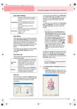 Page 127Advanced OpreationLayout & Editing
119
Layout & EditingInputting Images and Embroidery Patterns
Auto Select Setting
Auto Select
Click this button to use the settings specified 
under Auto Select Setting and automatically 
select from the selected thread chart the most 
appropriate thread colors for creating the 
photo embroidery. The selected thread colors 
appear in the Use Color List mentioned 
below.
This button can be clicked only if the settings 
under Auto Select Setting have been 
changed.
Use...