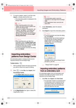 Page 136128
Layout & EditingInputting Images and Embroidery Patterns
4.To import a pattern, select it, and then click 
Import, or double-click the file’s icon.
→The embroidery pattern is displayed in the 
Design Page.
bMemo:
 When importing some .pec files from 
embroidery cards, the 
Select Import size 
dialog box appears. If this happens, select 
the desired import size, and then click 
OK 
to import the embroidery pattern.
 To quit the operation and close the dialog 
box, click 
Cancel.
Importing embroidery...