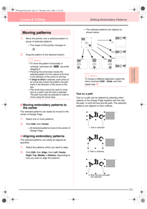 Page 139Advanced OpreationLayout & Editing
131
Layout & EditingEditing Embroidery Patterns
Moving patterns
1.Move the pointer over a selected pattern or 
group of selected patterns.
→The shape of the pointer changes to 
.
2.Drag the pattern to the desired location.
bMemo:
 To move the pattern horizontally or 
vertically, hold down the   key while 
dragging it.
 Pressing the arrow keys moves the 
selected pattern 0.5 mm (about 0.02 inch) 
in the direction of the arrow on the key.
If 
Snap to Grid is selected,...