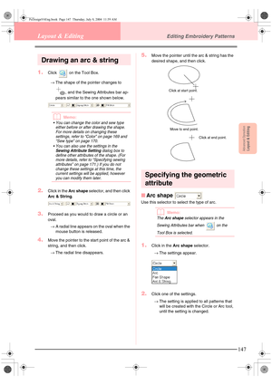 Page 155Advanced OpreationLayout & Editing
147
Layout & EditingEditing Embroidery Patterns
Drawing an arc & string
1.Click   on the Tool Box.
→The shape of the pointer changes to 
, and the Sewing Attributes bar ap-
pears similar to the one shown below.
bMemo:
 You can change the color and sew type 
either before or after drawing the shape. 
For more details on changing these 
settings, refer to “Color” on page 169 and 
“Sew type” on page 170.
 You can also use the settings in the 
Sewing Attribute Setting...