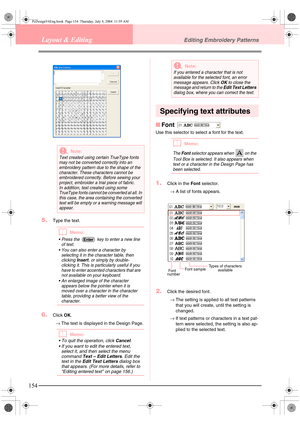 Page 162154
Layout & EditingEditing Embroidery Patterns
5.Type the text.
bMemo:
 Press the   key to enter a new line 
of text.
 You can also enter a character by 
selecting it in the character table, then 
clicking 
Insert, or simply by double-
clicking it. This is particularly useful if you 
have to enter accented characters that are 
not available on your keyboard.
 An enlarged image of the character 
appears below the pointer when it is 
moved over a character in the character 
table, providing a better...