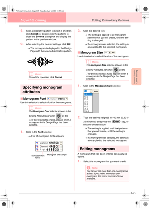 Page 171Advanced OpreationLayout & Editing
163
Layout & EditingEditing Embroidery Patterns
8.Click a decorative pattern to select it, and then 
click Select (or double-click the pattern) to 
close the Browse dialog box and display the 
pattern in the preview window.
9.After selecting the desired settings, click OK.
→The monogram is displayed in the Design 
Page with the selected decorative pattern.
bMemo:
To quit the operation, click Cancel.
Specifying monogram 
attributes
■Monogram Font 
Use this selector to...