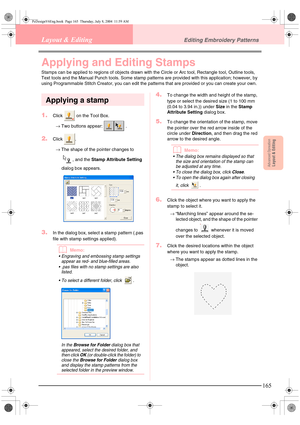 Page 173Advanced OpreationLayout & Editing
165
Layout & EditingEditing Embroidery Patterns
Applying and Editing Stamps
Stamps can be applied to regions of objects drawn with the Circle or Arc tool, Rectangle tool, Outline tools, 
Text tools and the Manual Punch tools. Some stamp patterns are provided with this application; however, by 
using Programmable Stitch Creator, you can edit the patterns that are provided or you can create your own.
Applying a stamp
1.Click   on the Tool Box.
→Two buttons appear:  ....