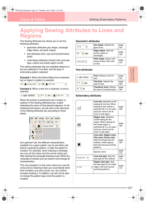 Page 175Advanced OpreationLayout & Editing
167
Layout & EditingEditing Embroidery Patterns
Applying Sewing Attributes to Lines and 
Regions
The Sewing Attributes bar allows you to set the 
following attributes:
 geometric attributes (arc shape, rectangle 
edge radius, and path shape)
 text attributes (font, size and transformation 
level)
 embroidery attributes (thread color and sew 
type, outline and inside region on/off)
The sewing attributes that are available depend on 
the tool selected in Tool Box, and...