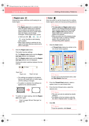 Page 177Advanced OpreationLayout & Editing
169
Layout & EditingEditing Embroidery Patterns
■Region sew 
Clicking this button switches on/off sewing for an 
inside region.
bMemo:
The Region sew button is available only 
when the Select Object tool is selected 
and no patterns are selected, when you 
select a pattern that has an inside region 
(text, fan shapes, arcs & strings, 
rectangles, closed broken lines, curves), 
or when you click , , , or 
 on the Tool Box to start drawing 
such a pattern.
 When region...