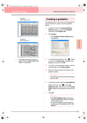 Page 187Advanced OpreationLayout & Editing
179
Layout & EditingEditing Embroidery Patterns
c“Previewing the Sewing Image” on 
page 187 and “Programmable Stitch 
Creator” on page 208
Creating a gradation
The density of one or two colors can be adjusted at 
various locations to create a custom gradation 
pattern.
1.In Expert mode of the Sewing Attribute 
Setting dialog box, select the Gradation 
check box under Region sew.
2.Click Pattern.
→The Gradation Pattern Setting dialog 
box appears.
3.To change the thread...