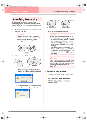 Page 188180
Layout & EditingEditing Embroidery Patterns
Specifying hole sewing
By specifying hole sewing, the stitching in 
overlapping regions will not be sewn twice. Hole 
sewing can be set only when one region completely 
encloses another.
1.Select a pair of patterns, for example, a circle 
included in an oval.
bMemo:
For a pair to be valid, one of the patterns 
must be completely enclosed within the other 
pattern, and not contain text, manual 
punching patterns or stitch data.
2.Click Sew, then Set Hole...