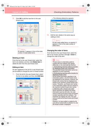 Page 200192
Layout & EditingChecking Embroidery Patterns
5.Click OK to add the new item to the user 
thread chart.
bMemo:
An asterisk (*) appears in front of the index 
number of newly added items.
Deleting an item
From the list for the user thread chart, select the 
item to be deleted, and then click  Delete Item to 
delete the item from  the user thread chart.
Editing an item
An item registered in the li st for a user thread chart 
can be edited to change the color or thread number.
1.From the list for the...