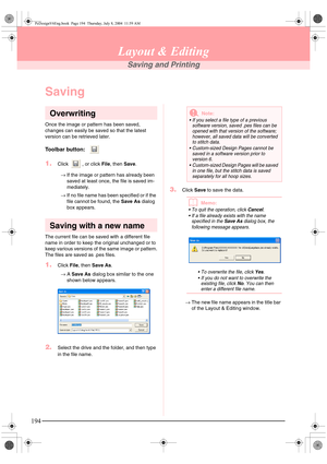 Page 202194
Layout & Editing
Saving and Printing
Saving
Overwriting
Once the image or pattern has been saved, 
changes can easily be saved so that the latest 
version can be retrieved later.
Toolbar button:  
1.Click  , or click File, then Save. 
→If the image or pattern has already been 
saved at least once, the file is saved im-
mediately.
→If no file name has been specified or if the 
file cannot be found, the Save As dialog 
box appears.
Saving with a new name
The current file can be saved with a different...