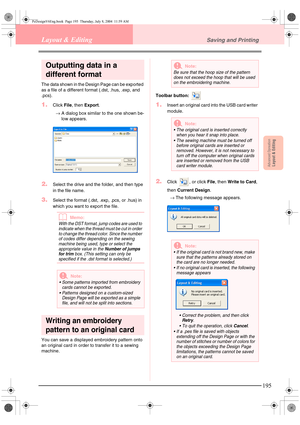 Page 203Advanced OpreationLayout & Editing
195
Layout & EditingSaving and Printing
Outputting data in a 
different format
The data shown in the Design Page can be exported 
as a file of a different format (.dst, .hus, .exp, and 
.pcs).
1.Click File, then Export.
→A dialog box similar to the one shown be-
low appears.
2.Select the drive and the folder, and then type 
in the file name. 
3.Select the format (.dst, .exp, .pcs, or .hus) in 
which you want to export the file.
bMemo:
With the DST format, jump codes are...