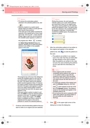 Page 206198
Layout & EditingSaving and Printing
bMemo:
 To remove the embroidery pattern 
selected in the selected patterns list, click 
.
 Patterns created on a custom-sized 
Design Page are written to cards split into 
their various hoop sections.
If the total size of the pattern exceeds the 
capacity of the original card or if your hoop 
size is 90 
× 90 cm (3.54” × 3.54”) and the 
Design Page is split into over 80 sections, 
the available space appears in yellow on 
the progress bar. When   is clicked,...