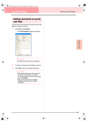Page 207Advanced OpreationLayout & Editing
199
Layout & EditingSaving and Printing
Adding comments to saved 
.pes files
You can enter comments and information about the 
pattern to a saved .pes file.
1.Click File, then Property.
→The File Property dialog box appears.
bMemo:
The stitch count is the total of all stitches.
2.To enter or change the information, type it in.
3.Click OK to save the entered information.
bMemo:
 The entered information will be saved to 
the file the next time that it is saved.
 To quit...