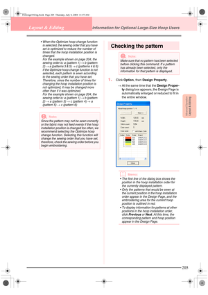 Page 213Advanced OpreationLayout & Editing
205
Layout & EditingInformation for Optional Large-Size Hoop Users
 When the Optimize hoop change function 
is selected, the sewing order that you have 
set is optimized to reduce the number of 
times that the hoop installation position is 
changed.
For the example shown on page 204, the 
sewing order is: a (pattern 1) 
→ b (pattern 
2) → a (patterns 3 & 5) → c (patterns 4 & 6)
If the Optimize hoop change function is not 
selected, each pattern is sewn according 
to...