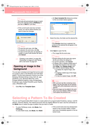 Page 218210
Programmable Stitch Creator
bMemo:
The mode will automatically change to match 
that of the selected pattern (Fill/Stamp for 
.pas files or 
Motif for .pmf files). 
→If the current work area has not been 
saved, you will be asked whether you 
want to save the changes.
bMemo:
 To save the work area, click Yes.
 To abandon the work area, click 
No.
 To return to the work area, for example, to 
modify it or save it with another file name, 
click 
Cancel.
c“Creating a new pattern” on page 209,...