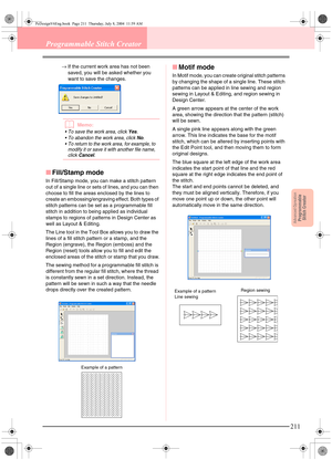 Page 219Advanced OpreationProgrammable
Stitch Creator
211
Programmable Stitch Creator
→If the current work area has not been 
saved, you will be asked whether you 
want to save the changes.
bMemo:
 To save the work area, click Yes.
 To abandon the work area, click 
No.
 To return to the work area, for example, to 
modify it or save it with another file name, 
click 
Cancel.
■Fill/Stamp mode
In Fill/Stamp mode, you can make a stitch pattern 
out of a single line or sets of lines, and you can then 
choose to...