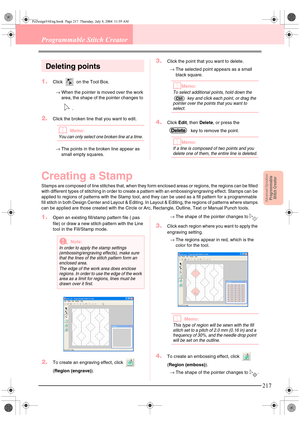 Page 225Advanced OpreationProgrammable
Stitch Creator
217
Programmable Stitch Creator
Deleting points
1.Click   on the Tool Box. 
→When the pointer is moved over the work 
area, the shape of the pointer changes to 
.
2.Click the broken line that you want to edit.
bMemo:
You can only select one broken line at a time.
→The points in the broken line appear as 
small empty squares.
3.Click the point that you want to delete.
→The selected point appears as a small 
black square.
bMemo:
To select additional points,...