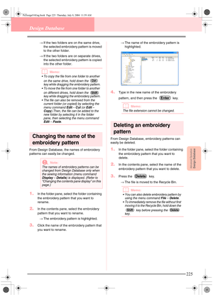 Page 233Advanced OpreationDesign Database
225
Design Database
→If the two folders are on the same drive, 
the selected embroidery pattern is moved 
to the other folder.
→If the two folders are on separate drives, 
the selected embroidery pattern is copied 
into the other folder.
bMemo:
 To copy the file from one folder to another 
on the same drive, hold down the   
key while dragging the embroidery pattern.
 To move the file from one folder to another 
on different drives, hold down the   
key while dragging...
