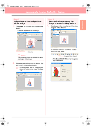 Page 35Basic Operation
27
Automatically Creating Embroidery Patterns
Step 3
Adjusting the size and position 
of the image
1.
Click Image on the menu bar, and then click 
Modify.
→Handles appear around the image.
bMemo:
The status bar shows the dimensions (width 
and height) of the image.
2.Adjust the selected image to the desired size, 
and move it to the desired location.
cFor more details, refer to , “Changing the 
Size and Position of the Image”, on page 
114.
Step 4
Automatically converting the 
image to an...