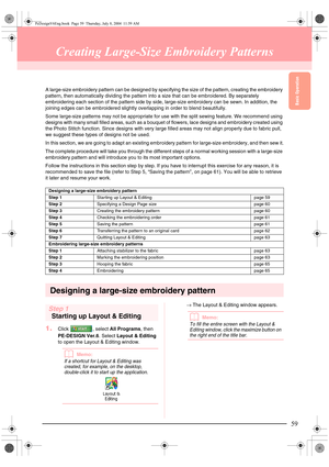 Page 67Basic Operation
59
Creating Large-Size Embroidery Patterns
A large-size embroidery pattern can be designed by specifying the size of the pattern, creating the embroidery 
pattern, then automatically dividing the pattern into a size that can be embroidered. By separately 
embroidering each section of the pattern side by side, large-size embroidery can be sewn. In addition, the 
joining edges can be embroidered slightly overlapping in order to blend beautifully.
Some large-size patterns may not be...