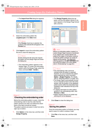 Page 69Basic Operation
61
Creating Large-Size Embroidery Patterns
→The Import from File dialog box appears.
2.Select the embroidery pattern file 
Largelace.pes in the Data folder.
bMemo:
If the Preview check box is selected, the 
contents of the selected file will appear in the 
Preview box.
3.Click Import to import the embroidery pattern 
file and to close the dialog box.
bMemo:
Double-clicking the file name also imports 
the pattern into the Design Page and closes 
the dialog box.
→The embroidery pattern...