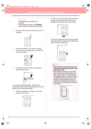 Page 7264
Creating Large-Size Embroidery Patterns
bMemo:
 The templates are included in the 
package.
 The templates are also in the 
Template 
folder and can be printed out with a printer.
1.Punch a hole at the end of each arrow on the 
template.
2.Place the template on the fabric, and then 
insert the tip of a marking pen into each hole 
to mark the fabric.
3.Connect the points marked on the fabric to 
draw reference lines.
For a large embroidery pattern, reposition the 
template to draw the embroidering...