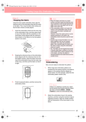 Page 73Basic Operation
65
Creating Large-Size Embroidery Patterns
Step 3
Hooping the fabric
Using the hoop’s plastic embroidery sheet, align the 
reference lines on the embroidery sheet with the marks 
on the fabric. Then, hoop the fabric while making sure 
that the fabric remains correctly aligned.
1.Insert the embroidery sheet into the inner ring 
of the embroidery hoop, and then place them 
on top of the fabric with the centerline on the 
embroidery sheet aligned with the reference 
lines (drawn on the...