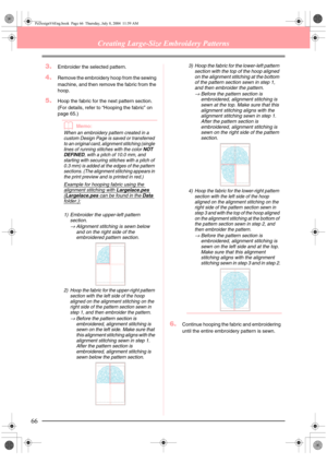 Page 7466
Creating Large-Size Embroidery Patterns
3.Embroider the selected pattern.
4.Remove the embroidery hoop from the sewing 
machine, and then remove the fabric from the 
hoop.
5.Hoop the fabric for the next pattern section. 
(For details, refer to “Hooping the fabric” on 
page 65.)
bMemo:
When an embroidery pattern created in a 
custom Design Page is saved or transferred 
to an original card, alignment stitching (single 
lines of running stitches with the color 
NOT 
DEFINED, with a pitch of 10.0 mm, and...