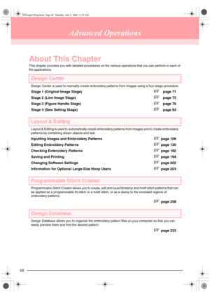 Page 7668
Advanced Operations
About This Chapter
This chapter provides you with detailed procedures on the various operations that you can perform in each of 
the applications.
Design Center
Design Center is used to manually create embroidery patterns from images using a four-stage procedure.
Stage 1 (Original Image Stage)c page 71
Stage 2 (Line Image Stage)
c page 73
Stage 3 (Figure Handle Stage)
c page 76
Stage 4 (Sew Setting Stage)
c page 83
Layout & Editing
Layout & Editing is used to automatically create...