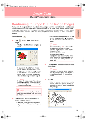 Page 81Advanced OpreationDesign Center
73
Design Center
Stage 2 (Line Image Stage)
Continuing to Stage 2 (Line Image Stage)
After opening the image, continue to stage 2 (Line Image stage), where the color(s) that will be used to create 
the line image (outline of the image) will be selected. In stage 2 (Line Image stage), you can edit the image 
using the pen and eraser tools. You may also want to use these tools to create outlines that are easier to draw 
by hand, for example, free-hand writing. Use the...