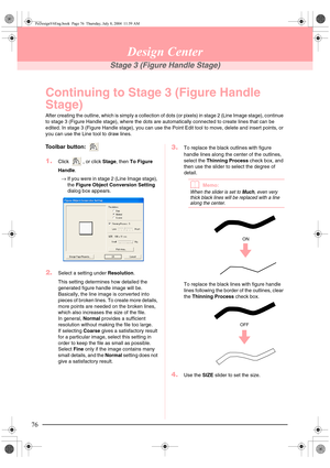 Page 8476
Design Center
Stage 3 (Figure Handle Stage)
Continuing to Stage 3 (Figure Handle 
Stage)
After creating the outline, which is simply a collection of dots (or pixels) in stage 2 (Line Image stage), continue 
to stage 3 (Figure Handle stage), where the dots are automatically connected to create lines that can be 
edited. In stage 3 (Figure Handle stage), you can use the Point Edit tool to move, delete and insert points, or 
you can use the Line tool to draw lines.
Toolbar button: 
1.Click  , or click...